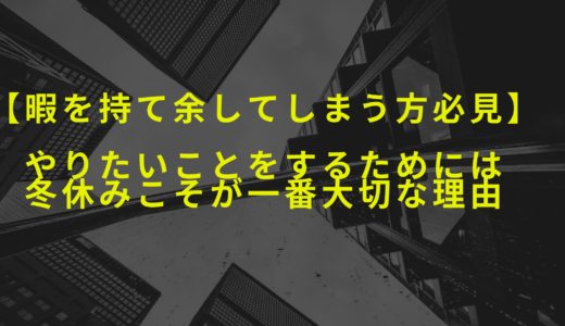 【暇を持て余してしまう方必見】やりたいことをするためには冬休みこそが一番大切な理由