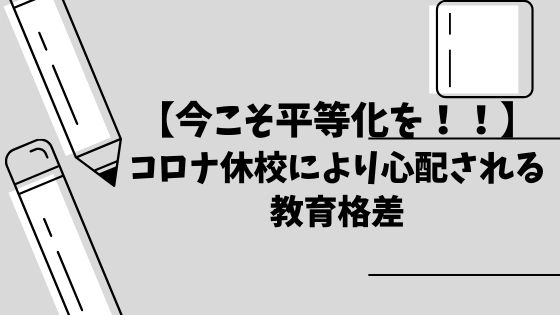 【今こそ平等化を！！】コロナ休校により心配される教育格差