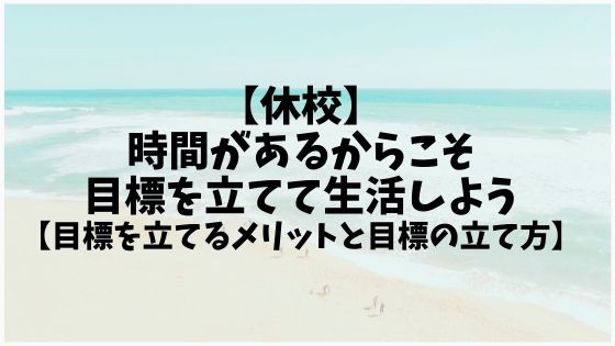 【休校】時間があるからこそ目標を立てて生活しよう【目標を立てるメリットと目標の立て方】