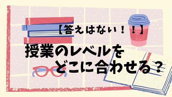 【授業論】授業のレベルをどこに合わせるか？という問いに答える【そんな答えはそもそもない】